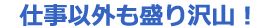 仕事以外も盛り沢山!