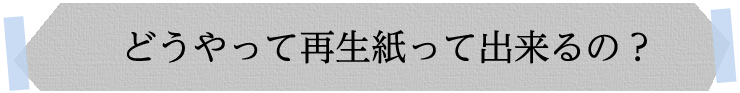 どうやって再生紙ってできるの？